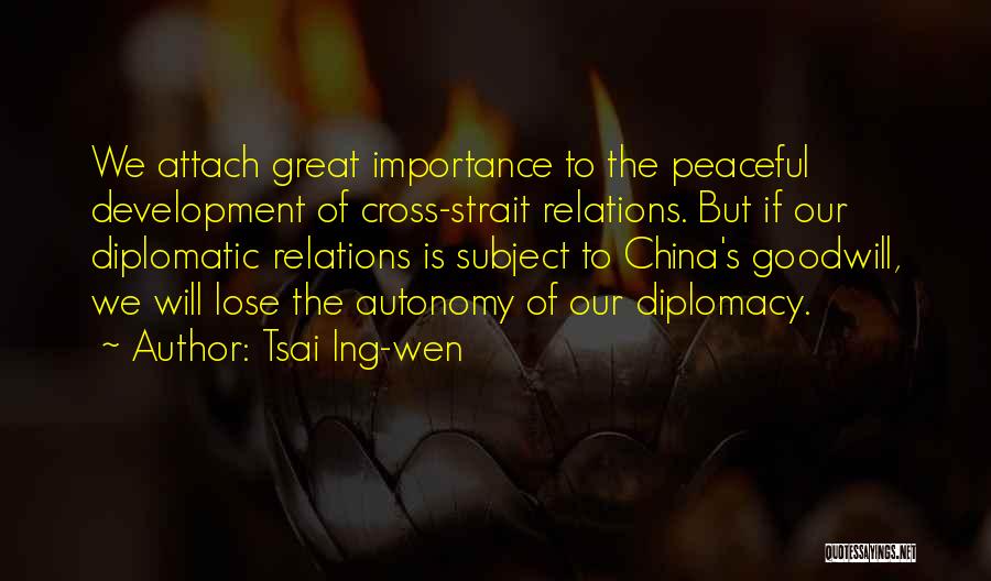 Tsai Ing-wen Quotes: We Attach Great Importance To The Peaceful Development Of Cross-strait Relations. But If Our Diplomatic Relations Is Subject To China's