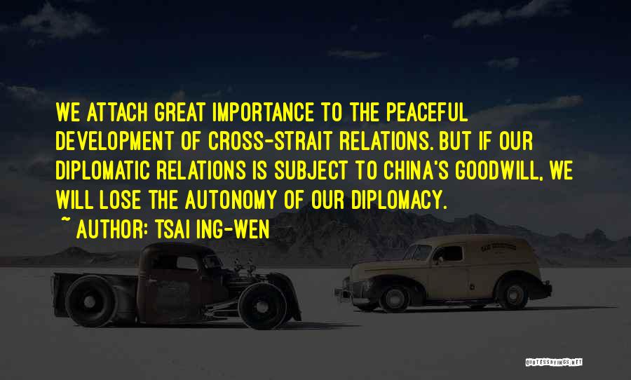 Tsai Ing-wen Quotes: We Attach Great Importance To The Peaceful Development Of Cross-strait Relations. But If Our Diplomatic Relations Is Subject To China's