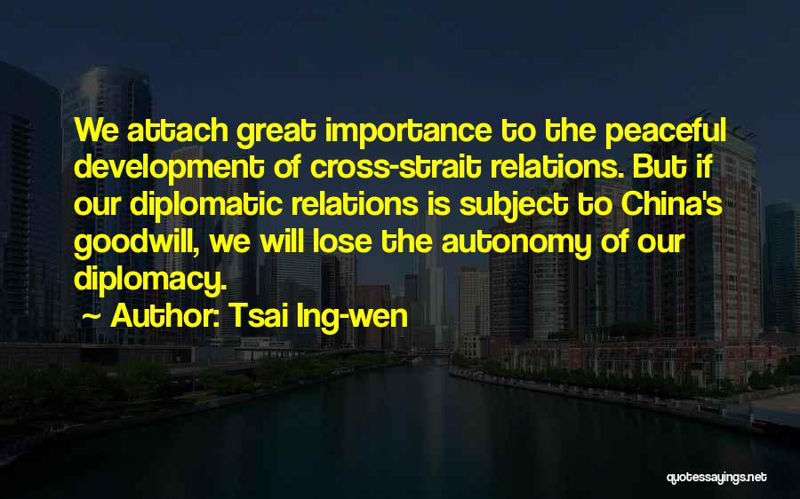 Tsai Ing-wen Quotes: We Attach Great Importance To The Peaceful Development Of Cross-strait Relations. But If Our Diplomatic Relations Is Subject To China's