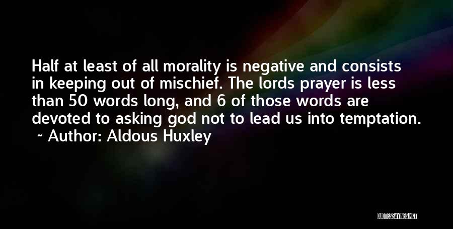 Aldous Huxley Quotes: Half At Least Of All Morality Is Negative And Consists In Keeping Out Of Mischief. The Lords Prayer Is Less