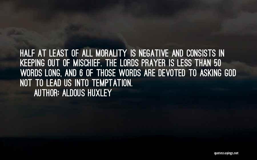 Aldous Huxley Quotes: Half At Least Of All Morality Is Negative And Consists In Keeping Out Of Mischief. The Lords Prayer Is Less