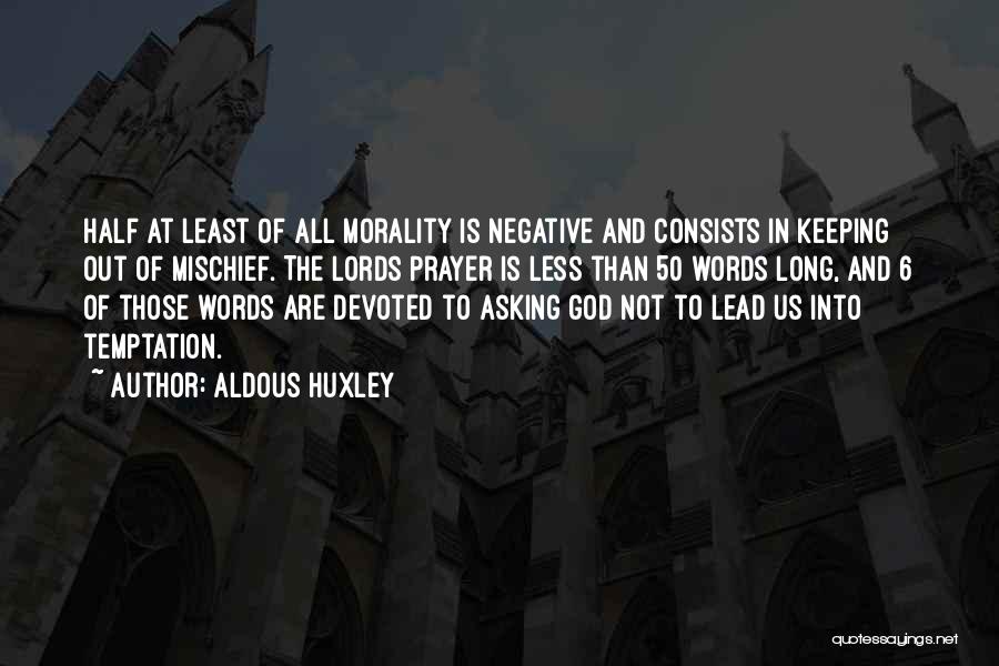 Aldous Huxley Quotes: Half At Least Of All Morality Is Negative And Consists In Keeping Out Of Mischief. The Lords Prayer Is Less