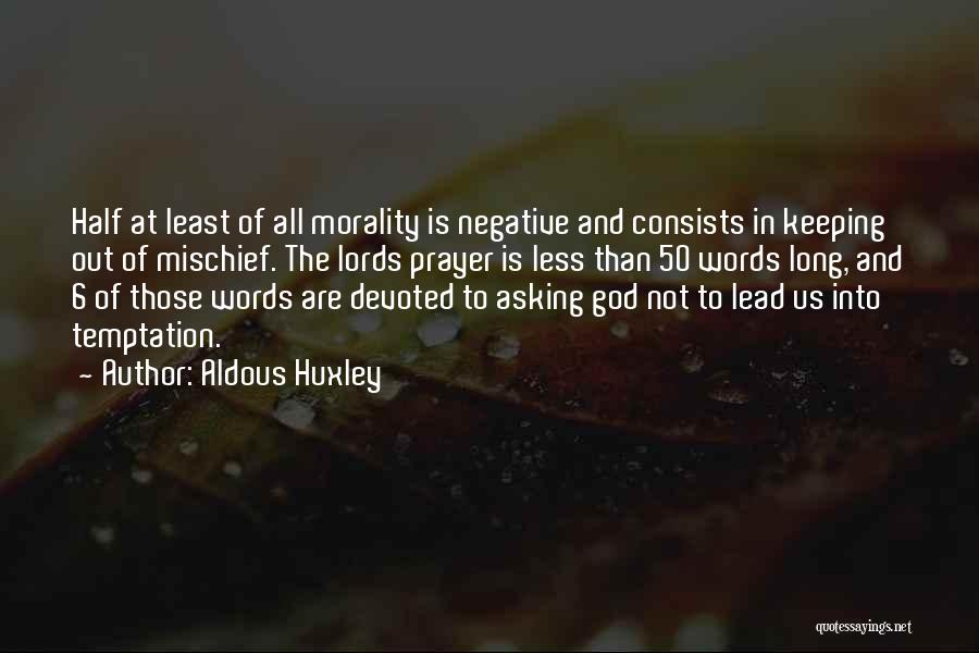 Aldous Huxley Quotes: Half At Least Of All Morality Is Negative And Consists In Keeping Out Of Mischief. The Lords Prayer Is Less