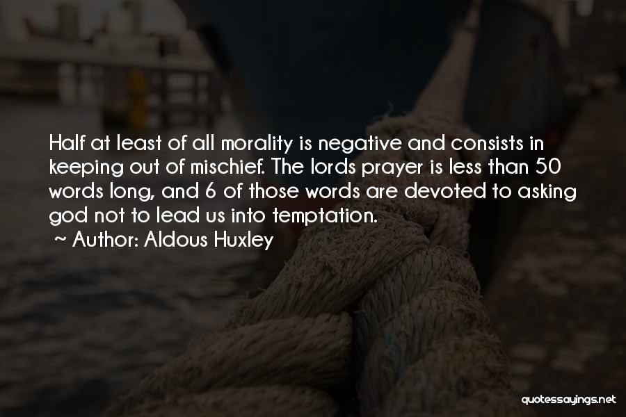 Aldous Huxley Quotes: Half At Least Of All Morality Is Negative And Consists In Keeping Out Of Mischief. The Lords Prayer Is Less