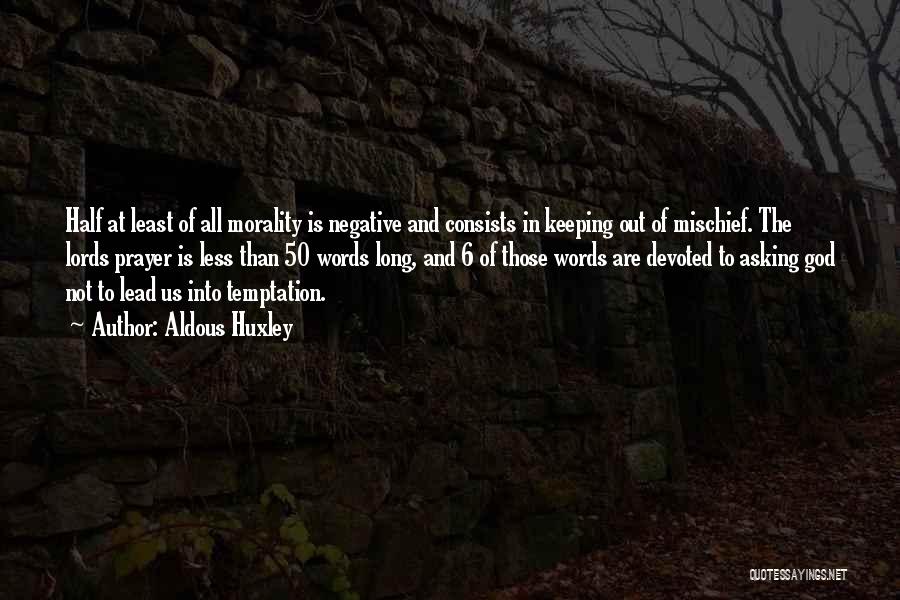 Aldous Huxley Quotes: Half At Least Of All Morality Is Negative And Consists In Keeping Out Of Mischief. The Lords Prayer Is Less