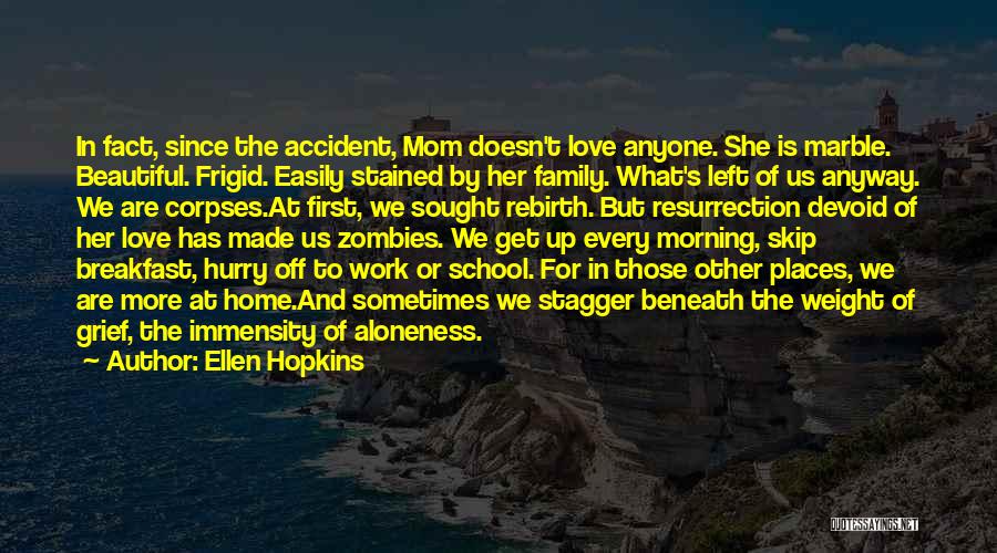 Ellen Hopkins Quotes: In Fact, Since The Accident, Mom Doesn't Love Anyone. She Is Marble. Beautiful. Frigid. Easily Stained By Her Family. What's