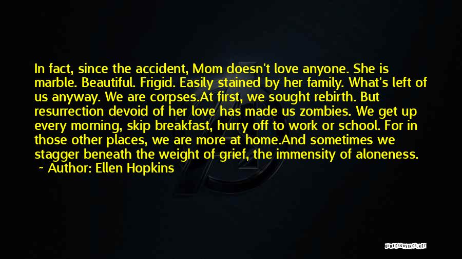 Ellen Hopkins Quotes: In Fact, Since The Accident, Mom Doesn't Love Anyone. She Is Marble. Beautiful. Frigid. Easily Stained By Her Family. What's