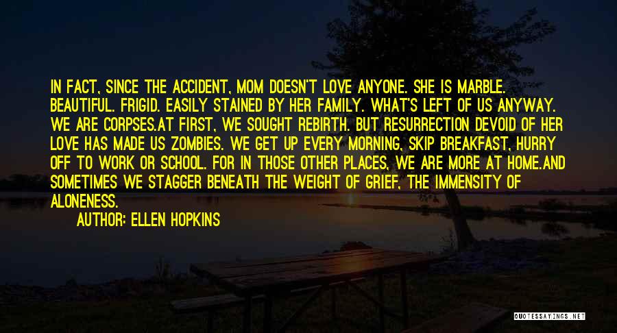 Ellen Hopkins Quotes: In Fact, Since The Accident, Mom Doesn't Love Anyone. She Is Marble. Beautiful. Frigid. Easily Stained By Her Family. What's