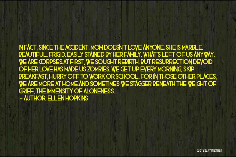 Ellen Hopkins Quotes: In Fact, Since The Accident, Mom Doesn't Love Anyone. She Is Marble. Beautiful. Frigid. Easily Stained By Her Family. What's