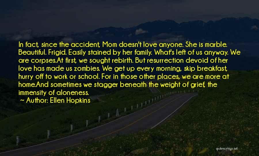 Ellen Hopkins Quotes: In Fact, Since The Accident, Mom Doesn't Love Anyone. She Is Marble. Beautiful. Frigid. Easily Stained By Her Family. What's