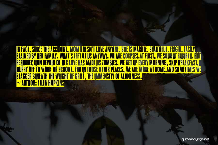 Ellen Hopkins Quotes: In Fact, Since The Accident, Mom Doesn't Love Anyone. She Is Marble. Beautiful. Frigid. Easily Stained By Her Family. What's