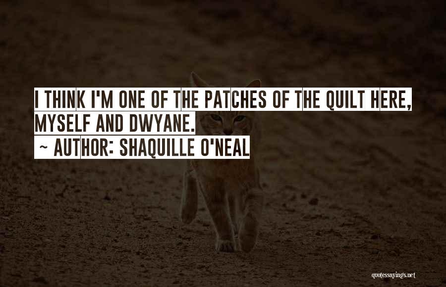 Shaquille O'Neal Quotes: I Think I'm One Of The Patches Of The Quilt Here, Myself And Dwyane.