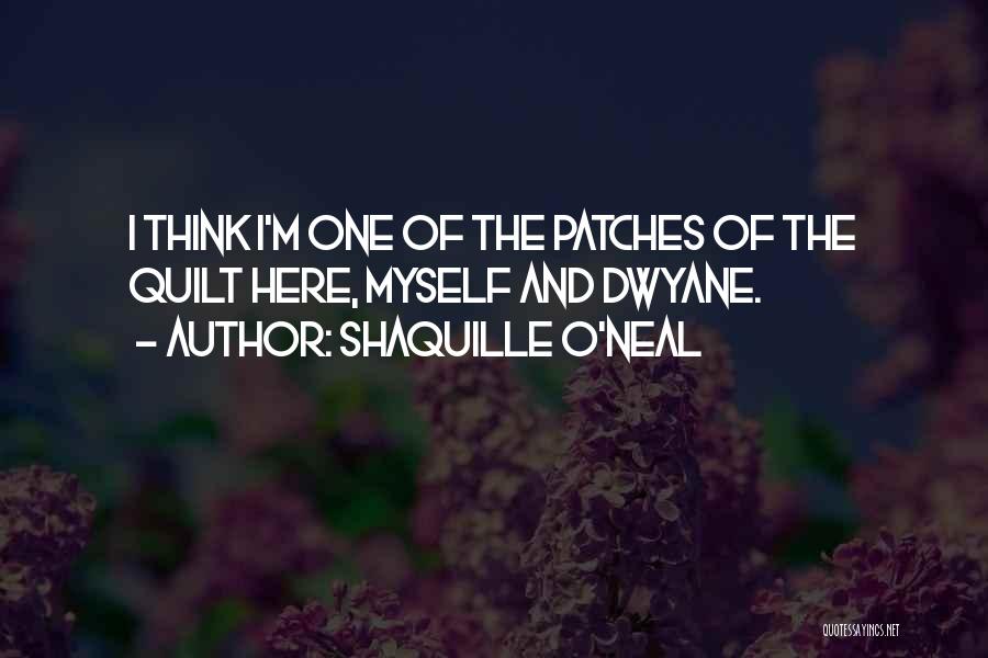 Shaquille O'Neal Quotes: I Think I'm One Of The Patches Of The Quilt Here, Myself And Dwyane.