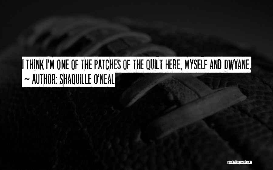 Shaquille O'Neal Quotes: I Think I'm One Of The Patches Of The Quilt Here, Myself And Dwyane.