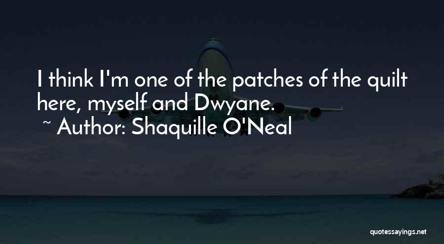 Shaquille O'Neal Quotes: I Think I'm One Of The Patches Of The Quilt Here, Myself And Dwyane.