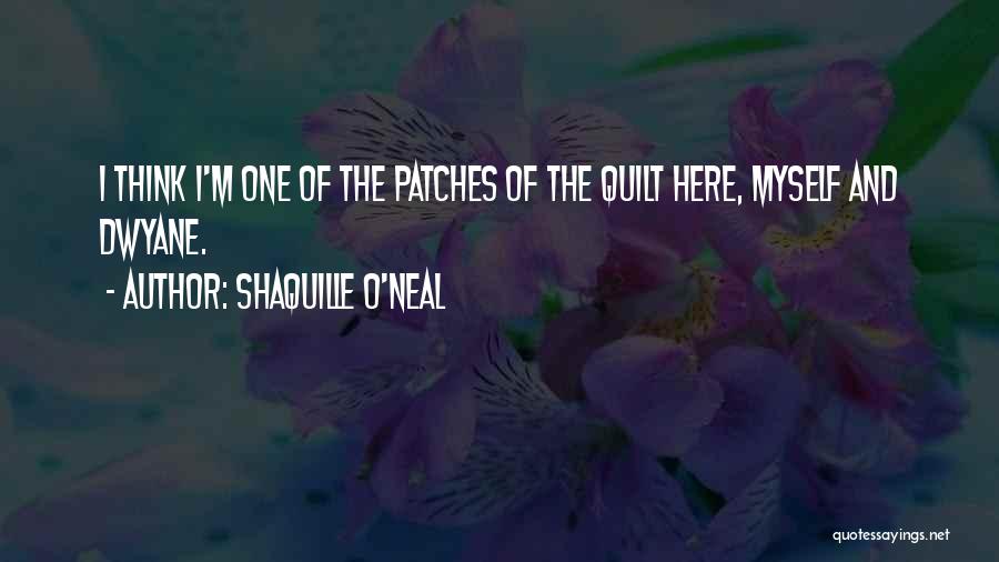 Shaquille O'Neal Quotes: I Think I'm One Of The Patches Of The Quilt Here, Myself And Dwyane.