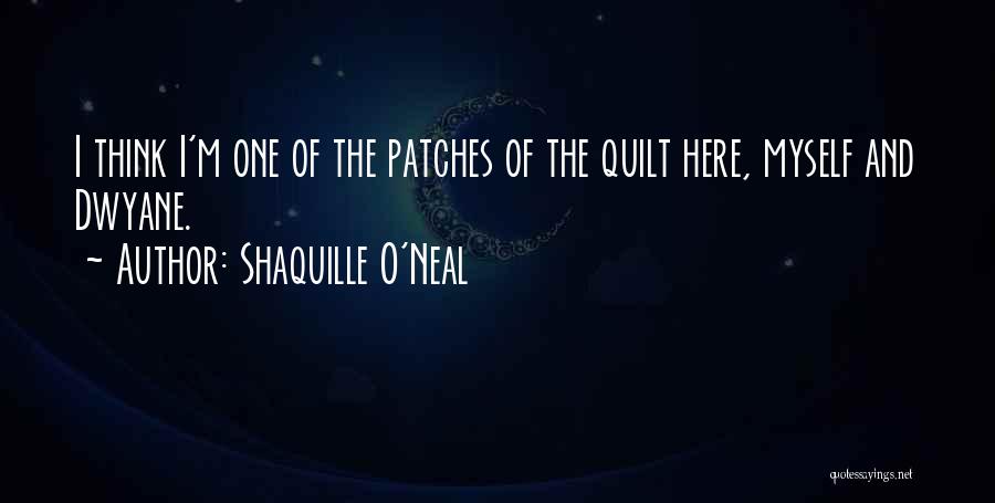 Shaquille O'Neal Quotes: I Think I'm One Of The Patches Of The Quilt Here, Myself And Dwyane.