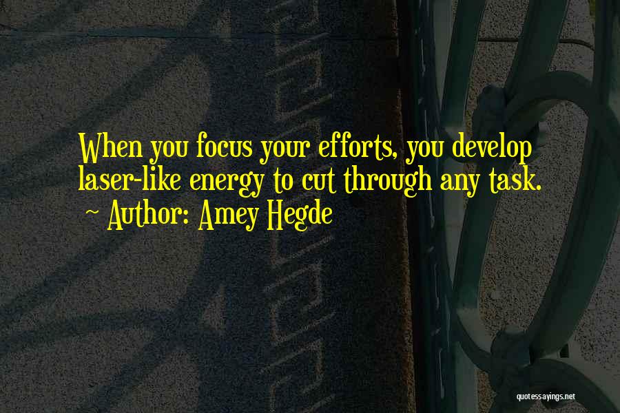 Amey Hegde Quotes: When You Focus Your Efforts, You Develop Laser-like Energy To Cut Through Any Task.