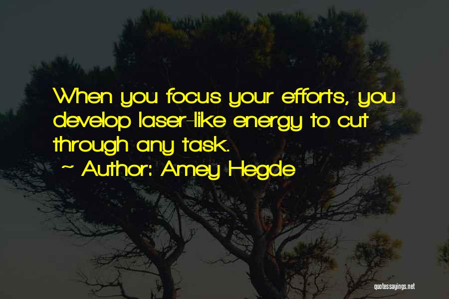 Amey Hegde Quotes: When You Focus Your Efforts, You Develop Laser-like Energy To Cut Through Any Task.