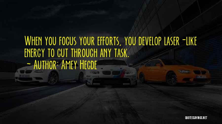 Amey Hegde Quotes: When You Focus Your Efforts, You Develop Laser-like Energy To Cut Through Any Task.