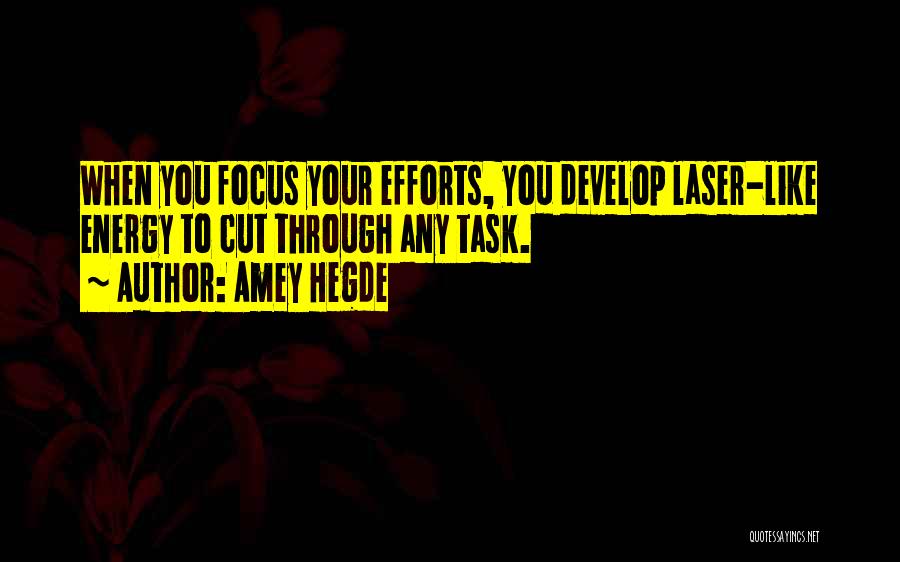 Amey Hegde Quotes: When You Focus Your Efforts, You Develop Laser-like Energy To Cut Through Any Task.