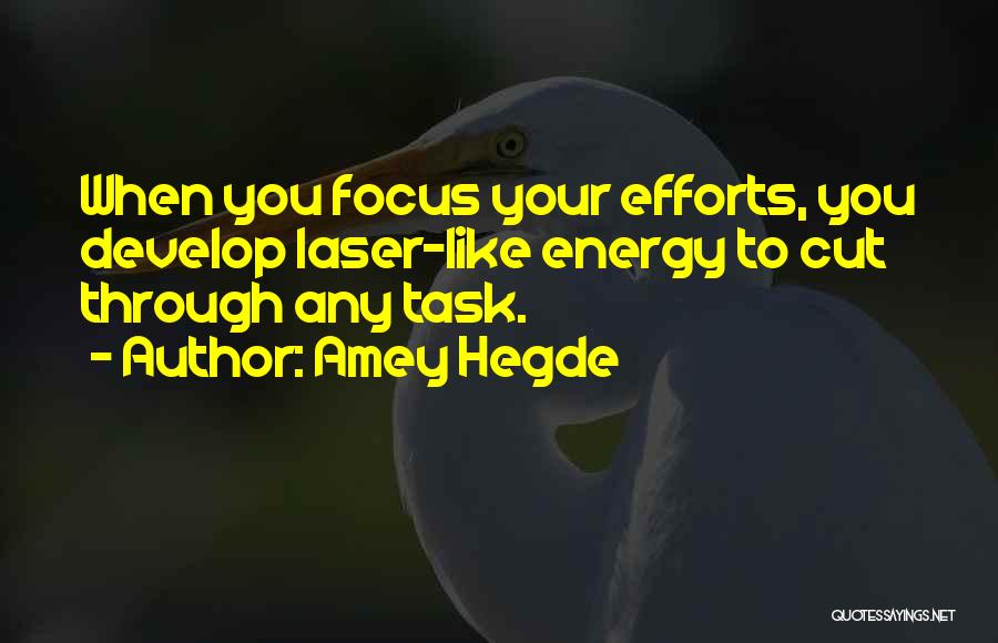 Amey Hegde Quotes: When You Focus Your Efforts, You Develop Laser-like Energy To Cut Through Any Task.