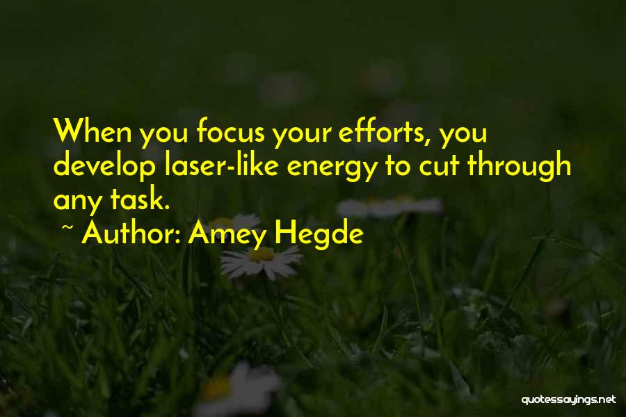 Amey Hegde Quotes: When You Focus Your Efforts, You Develop Laser-like Energy To Cut Through Any Task.