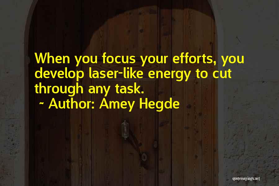 Amey Hegde Quotes: When You Focus Your Efforts, You Develop Laser-like Energy To Cut Through Any Task.