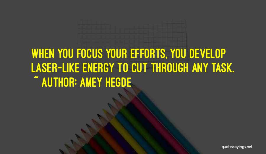 Amey Hegde Quotes: When You Focus Your Efforts, You Develop Laser-like Energy To Cut Through Any Task.