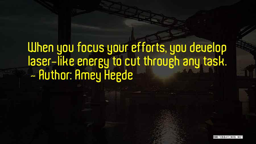 Amey Hegde Quotes: When You Focus Your Efforts, You Develop Laser-like Energy To Cut Through Any Task.