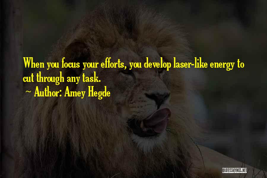 Amey Hegde Quotes: When You Focus Your Efforts, You Develop Laser-like Energy To Cut Through Any Task.