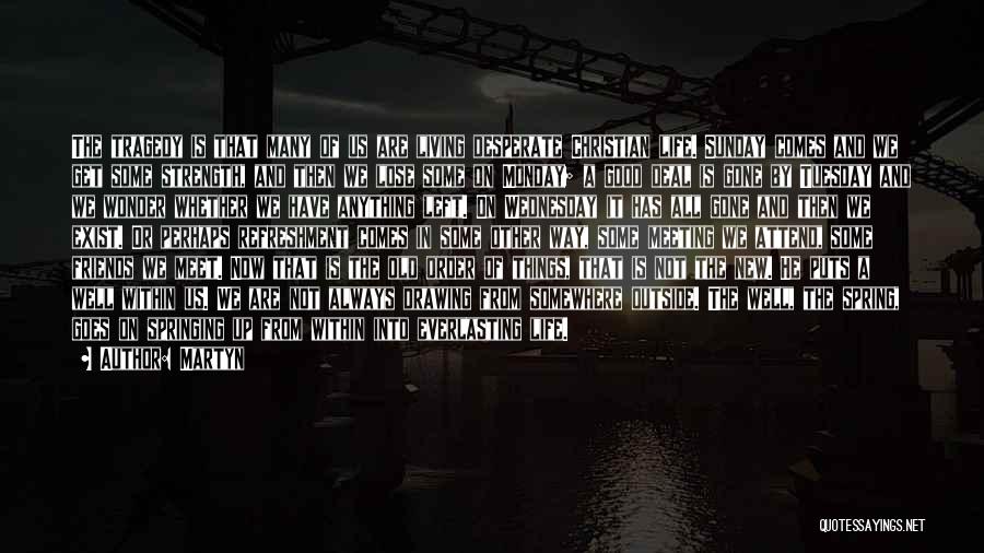 Martyn Quotes: The Tragedy Is That Many Of Us Are Living Desperate Christian Life. Sunday Comes And We Get Some Strength, And