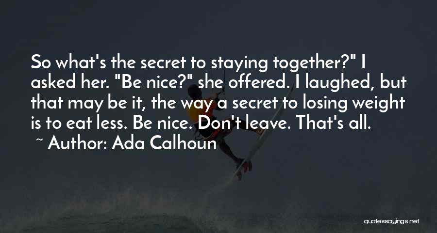 Ada Calhoun Quotes: So What's The Secret To Staying Together? I Asked Her. Be Nice? She Offered. I Laughed, But That May Be