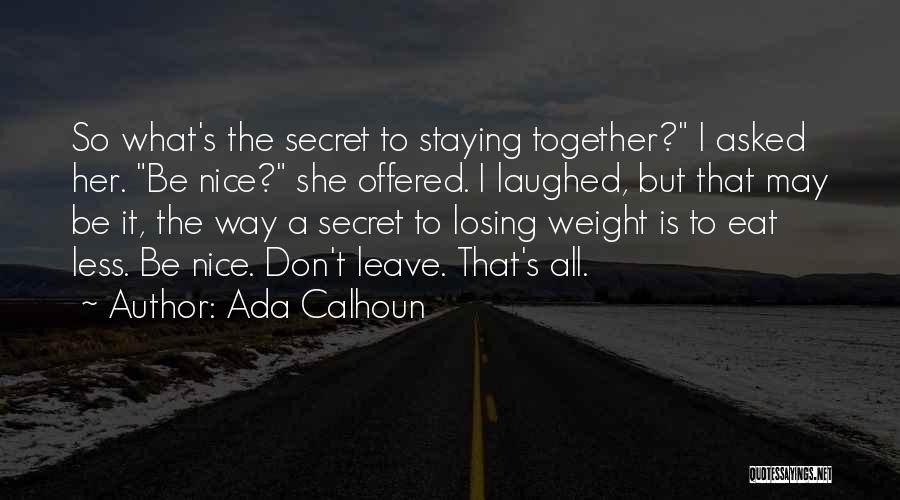 Ada Calhoun Quotes: So What's The Secret To Staying Together? I Asked Her. Be Nice? She Offered. I Laughed, But That May Be