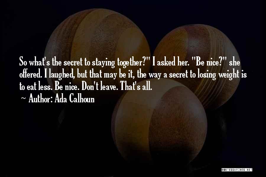 Ada Calhoun Quotes: So What's The Secret To Staying Together? I Asked Her. Be Nice? She Offered. I Laughed, But That May Be