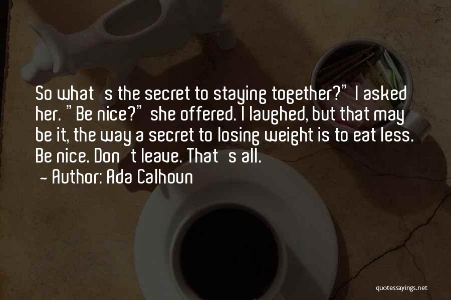 Ada Calhoun Quotes: So What's The Secret To Staying Together? I Asked Her. Be Nice? She Offered. I Laughed, But That May Be