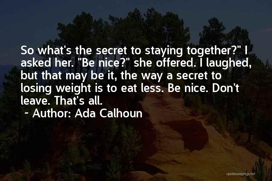 Ada Calhoun Quotes: So What's The Secret To Staying Together? I Asked Her. Be Nice? She Offered. I Laughed, But That May Be