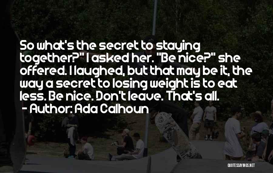 Ada Calhoun Quotes: So What's The Secret To Staying Together? I Asked Her. Be Nice? She Offered. I Laughed, But That May Be