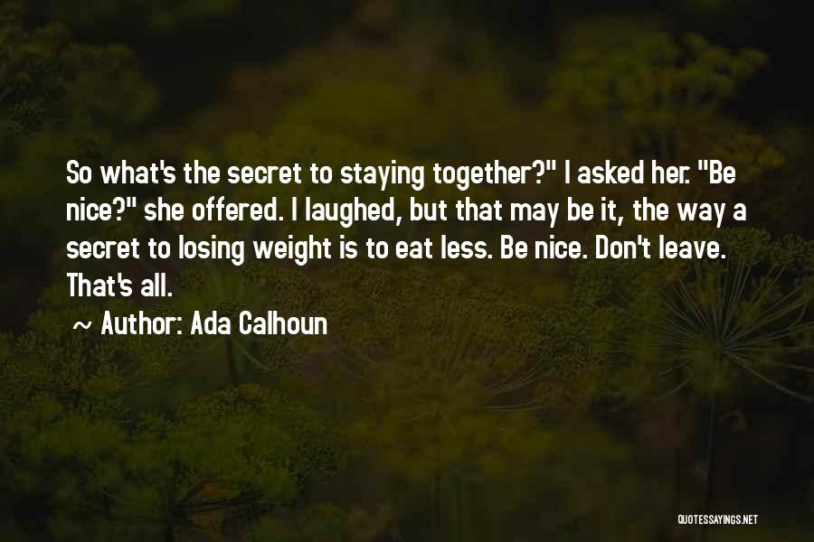 Ada Calhoun Quotes: So What's The Secret To Staying Together? I Asked Her. Be Nice? She Offered. I Laughed, But That May Be