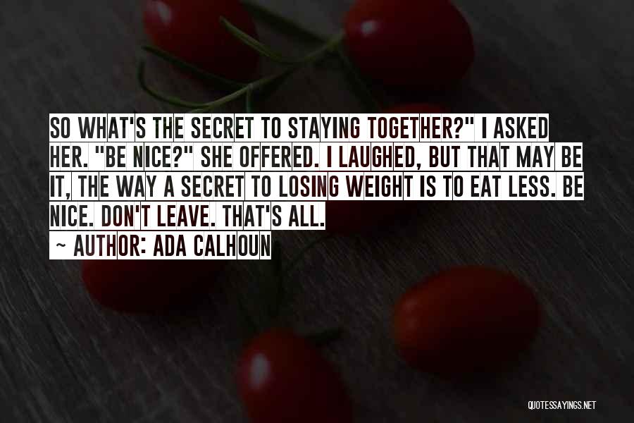 Ada Calhoun Quotes: So What's The Secret To Staying Together? I Asked Her. Be Nice? She Offered. I Laughed, But That May Be