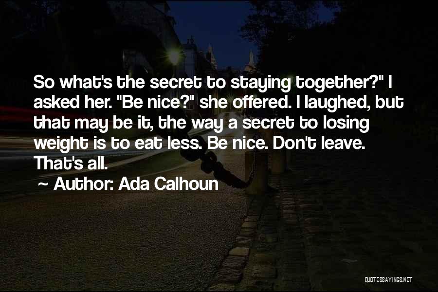 Ada Calhoun Quotes: So What's The Secret To Staying Together? I Asked Her. Be Nice? She Offered. I Laughed, But That May Be