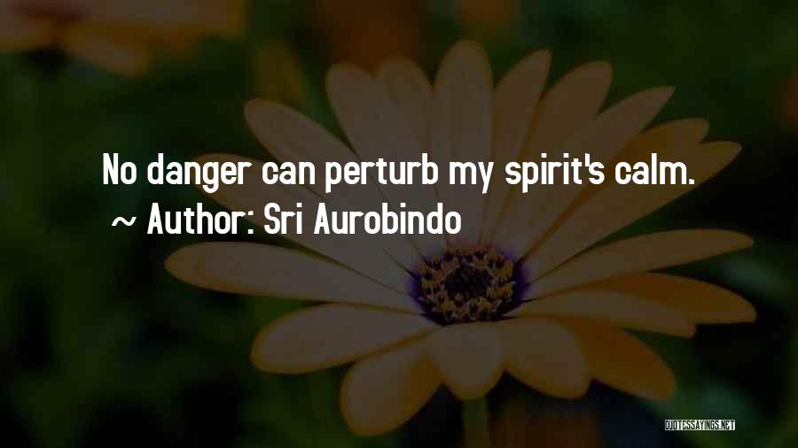 Sri Aurobindo Quotes: No Danger Can Perturb My Spirit's Calm.