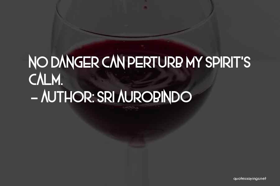Sri Aurobindo Quotes: No Danger Can Perturb My Spirit's Calm.