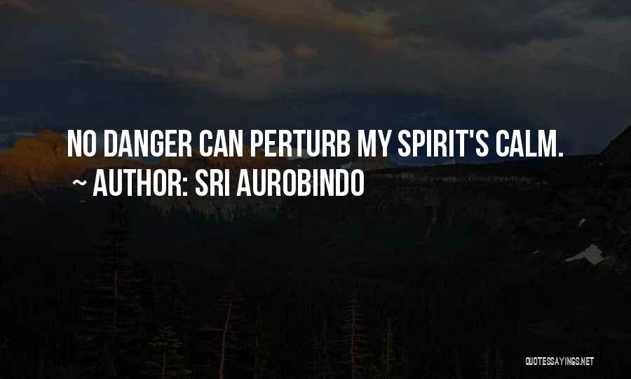 Sri Aurobindo Quotes: No Danger Can Perturb My Spirit's Calm.