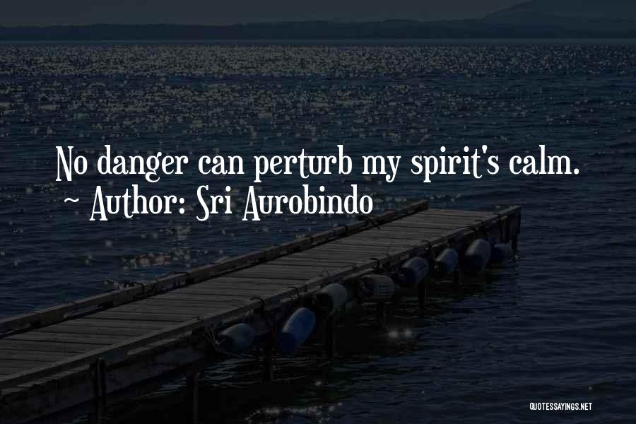 Sri Aurobindo Quotes: No Danger Can Perturb My Spirit's Calm.