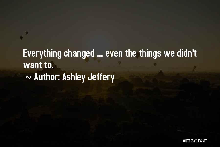 Ashley Jeffery Quotes: Everything Changed ... Even The Things We Didn't Want To.