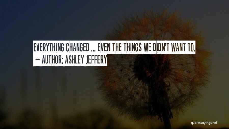 Ashley Jeffery Quotes: Everything Changed ... Even The Things We Didn't Want To.