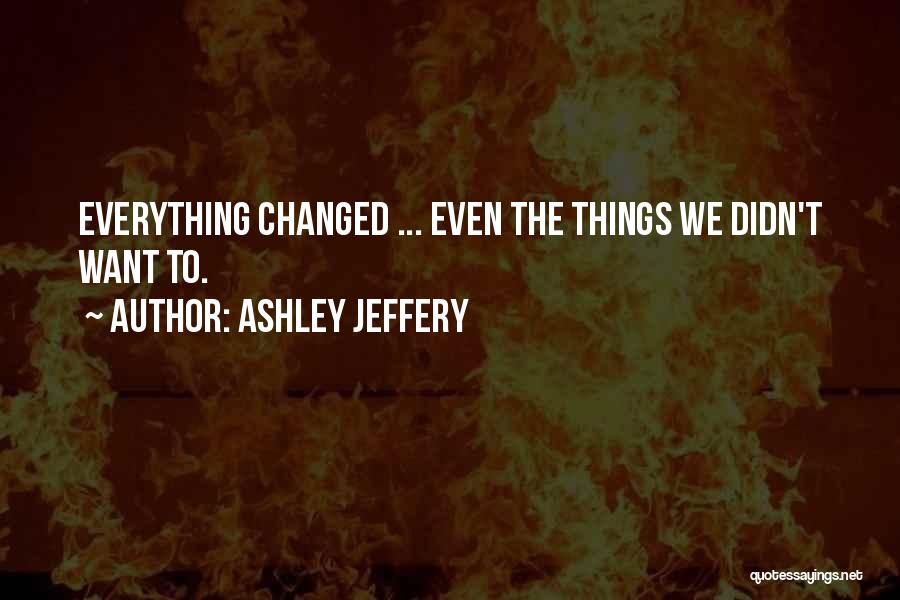 Ashley Jeffery Quotes: Everything Changed ... Even The Things We Didn't Want To.
