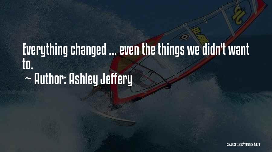 Ashley Jeffery Quotes: Everything Changed ... Even The Things We Didn't Want To.