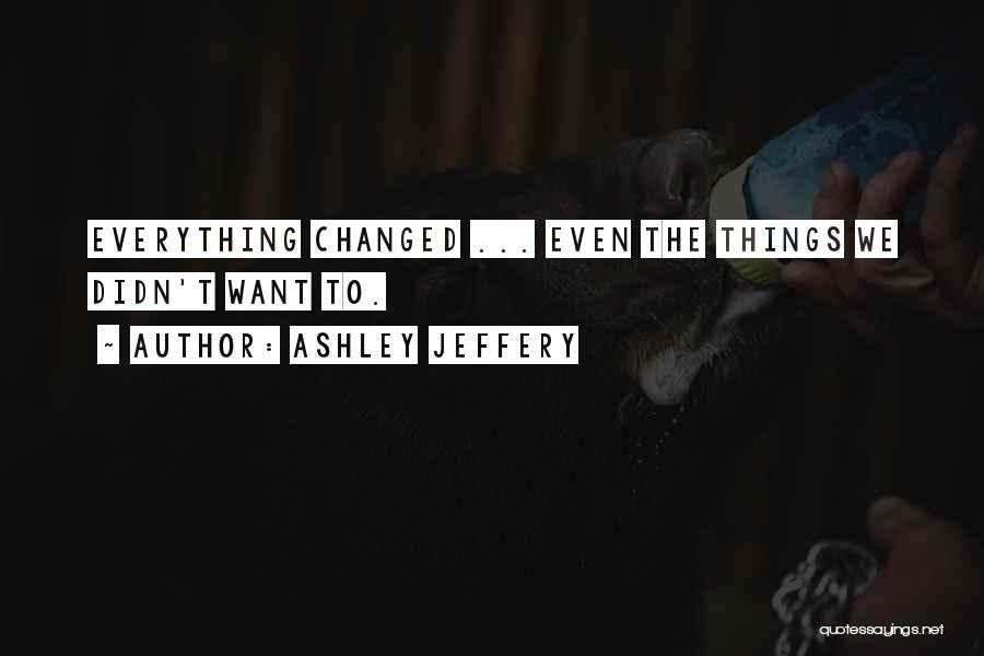 Ashley Jeffery Quotes: Everything Changed ... Even The Things We Didn't Want To.